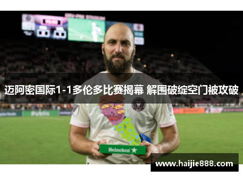 迈阿密国际1-1多伦多比赛揭幕 解围破绽空门被攻破