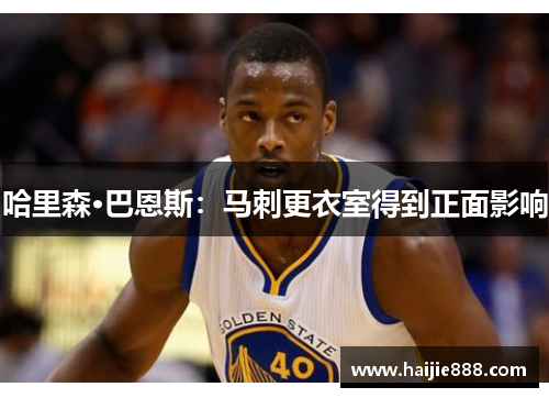 哈里森·巴恩斯：马刺更衣室得到正面影响