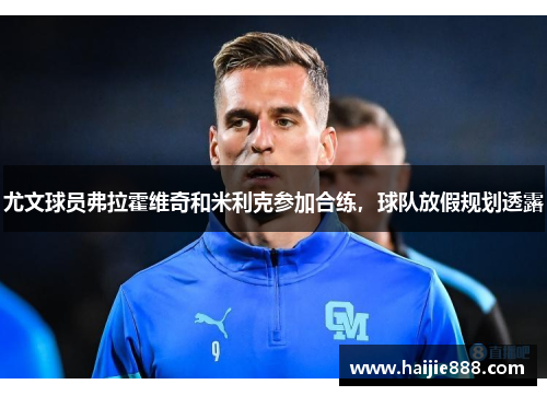 尤文球员弗拉霍维奇和米利克参加合练，球队放假规划透露